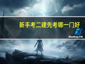 新手考二建先考哪一门好