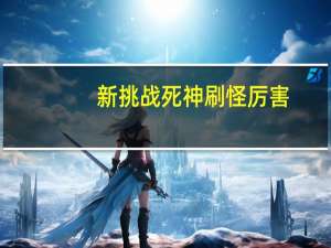 新挑战死神刷怪厉害（《新挑战》新挑战死神pk厉害吗解析心得）