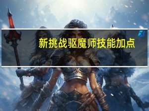 新挑战驱魔师技能加点（新挑战驱魔）
