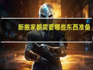 新搬家都需要哪些东西准备