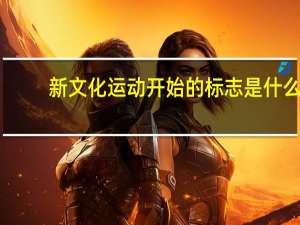 新文化运动开始的标志是什么