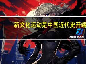 新文化运动是中国近代史开端（新文化运动是近代中国的第一次思想大解放其新表现在）