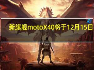 新旗舰motoX40将于12月15日19:30正式发布也就是明天
