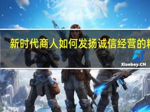 新时代商人如何发扬诚信经营的精神