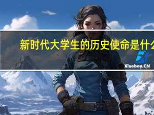 新时代大学生的历史使命是什么
