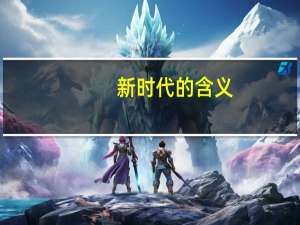 新时代的含义（新时代的定义）