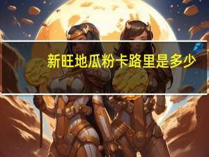 新旺 地瓜粉卡路里是多少