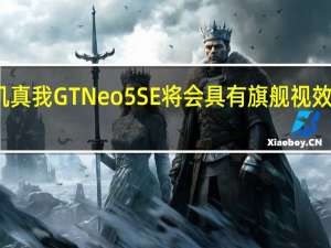 新机真我GTNeo5SE将会具有旗舰视效拒绝短板