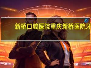 新桥口腔医院 重庆新桥医院牙科怎么样