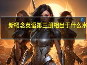 新概念英语第三册相当于什么水平