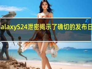新款三星GalaxyS24泄密揭示了确切的发布日期以及更多信息