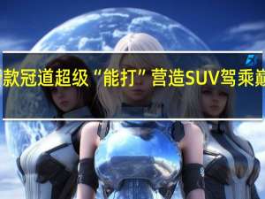 新款冠道（NEW AVANCIER）超级“能打” 营造SUV驾乘巅峰体验