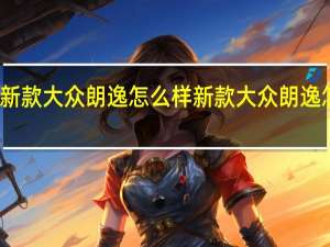 新款大众朗逸怎么样 新款大众朗逸怎么样