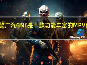 新款广汽GN6是一款功能丰富的MPV价格实惠