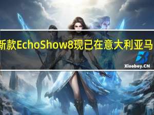 新款EchoShow8现已在意大利亚马逊发售