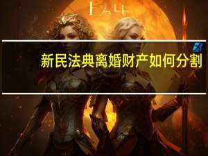 新民法典离婚财产如何分割