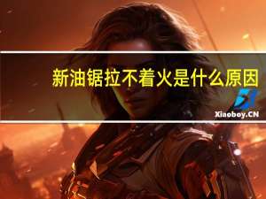 新油锯拉不着火是什么原因