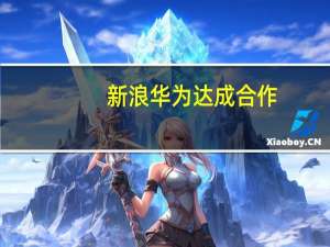 新浪华为达成合作：正式开启鸿蒙原生应用开发