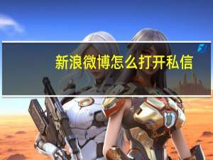 新浪微博怎么打开私信（新浪微博怎样私信）