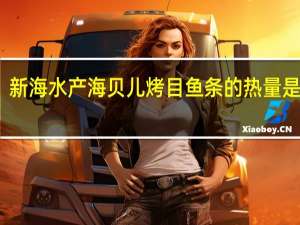 新海水产 海贝儿烤目鱼条的热量是多少