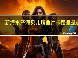 新海水产 海贝儿烤鱼片卡路里是多少