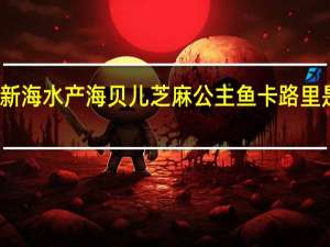 新海水产 海贝儿芝麻公主鱼卡路里是多少