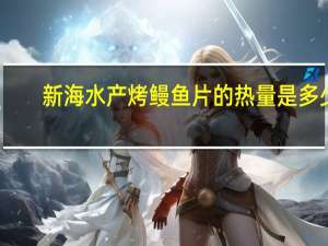 新海水产 烤鳗鱼片的热量是多少