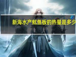 新海水产 鱿鱼板的热量是多少