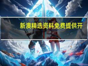 新澳精选资料免费提供开_智能AI深度解析_好看视频版v32.31.901