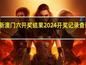 新澳门六开奖结果2024开奖记录查询网站_详细解答解释落实_实用版907.315