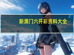 新澳门六开彩资料大全,出亡精选解释落实_3DM91.93.65