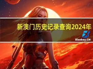 新澳门历史记录查询2024年_值得支持_实用版654.481