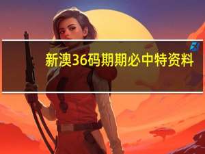 新澳36码期期必中特资料：全面的最新解答-1535.3D.A384