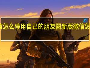 新版微信怎么停用自己的朋友圈 新版微信怎么停用朋友圈