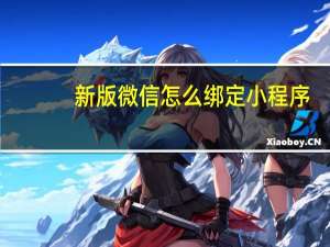新版微信怎么绑定小程序（新版微信怎么绑定银行卡）