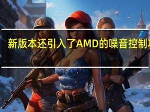 新版本还引入了AMD的噪音控制功能