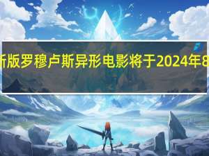 新版罗穆卢斯异形电影将于2024年8月首映