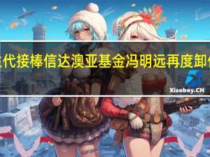 新生代接棒 信达澳亚基金冯明远再度卸任2只基金