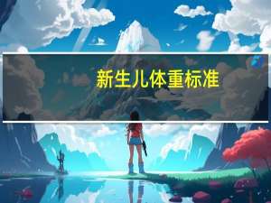 新生儿体重标准（新生儿体重标准）
