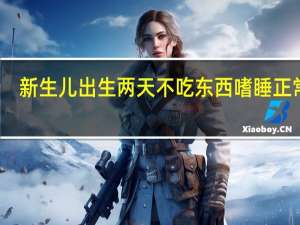 新生儿出生两天不吃东西嗜睡正常吗（新生儿2天不吃奶光睡觉是怎么回事）