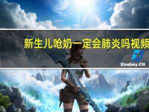 新生儿呛奶一定会肺炎吗视频（新生儿呛奶一定会肺炎吗）