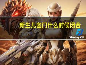 新生儿囟门什么时候闭合（囟门什么时候闭合）
