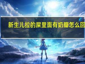 新生儿拉的屎里面有奶瓣怎么回事（新生儿拉屎有奶瓣怎么回事）