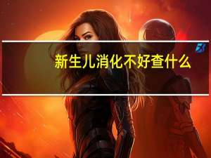 新生儿消化不好查什么（新生儿消化不好怎么办）