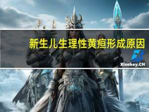 新生儿生理性黄疸形成原因（新生儿生理性黄疸是什么原因引起的）