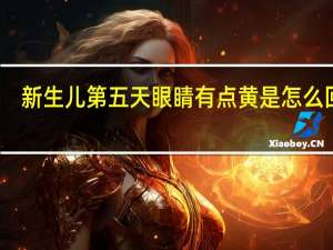 新生儿第五天眼睛有点黄是怎么回事（眼睛有点黄是怎么回事）