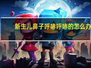 新生儿鼻子呼哧呼哧的怎么办（新生儿鼻子呼哧呼哧响怎么办）
