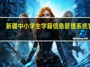 新疆中小学生学籍信息管理系统官网（新疆中小学生学籍信息管理系统）