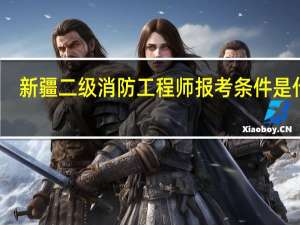 新疆二级消防工程师报考条件是什么
