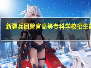 新疆兵团警官高等专科学校招生简章（新疆兵团警官高等专科学校）